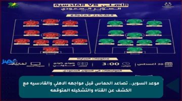 موعد السوبر.. تصاعد الحماس قبل مواجهة الأهلي والقادسية مع الكشف عن القناة والتشكيلة المتوقعة